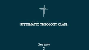 SYSTEMATIC THEOLOGY CLASS Session 2 The Triune God