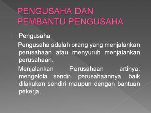 PENGUSAHA DAN PEMBANTU PENGUSAHA 1 Pengusaha adalah orang