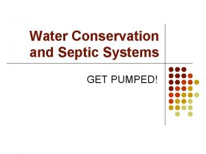 Water Conservation and Septic Systems GET PUMPED Septic