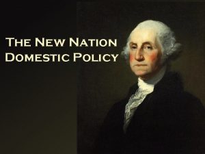 The New Nation Domestic Policy Washington becomes President