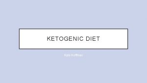 KETOGENIC DIET Kate Hoffman WHAT IS A KETOGENIC