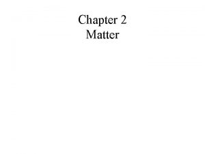 Chapter 2 Matter Matter Anything that has mass
