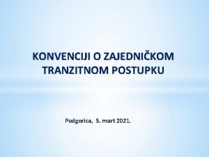 KONVENCIJI O ZAJEDNIKOM TRANZITNOM POSTUPKU Podgorica 5 mart
