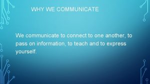 WHY WE COMMUNICATE We communicate to connect to