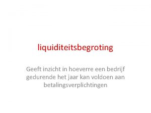 liquiditeitsbegroting Geeft inzicht in hoeverre een bedrijf gedurende