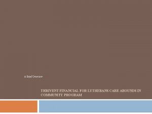 A Brief Overview THRIVENT FINANCIAL FOR LUTHERANS CARE