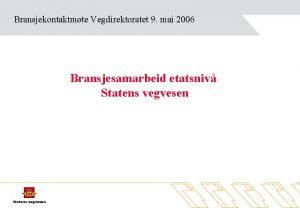 Bransjekontaktmte Vegdirektoratet 9 mai 2006 Bransjesamarbeid etatsniv Statens