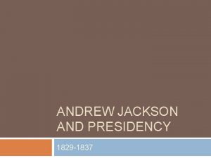 ANDREW JACKSON AND PRESIDENCY 1829 1837 Election of