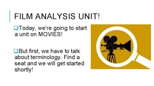 FILM ANALYSIS UNIT q Today were going to