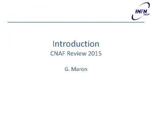 Introduction CNAF Review 2015 G Maron Outline Brief