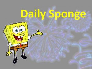 Daily Sponge Each day as you come into