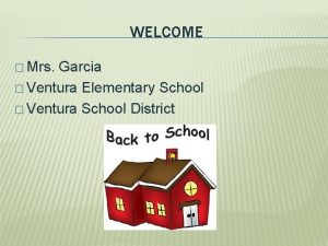 WELCOME Mrs Garcia Ventura Elementary School Ventura School