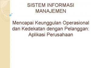 SISTEM INFORMASI MANAJEMEN Mencapai Keunggulan Operasional dan Kedekatan