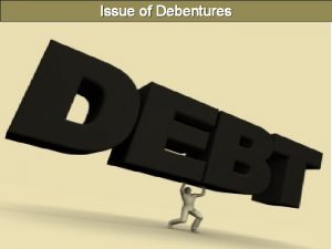 Issue of Debentures Debentures Debenture is a document