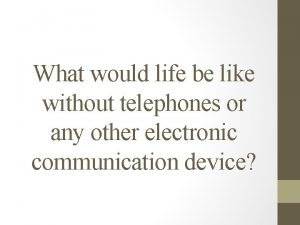 What would life be like without telephones or