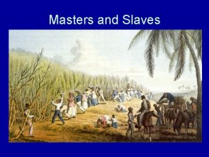 Masters and Slaves Learning Objective Students will analyze