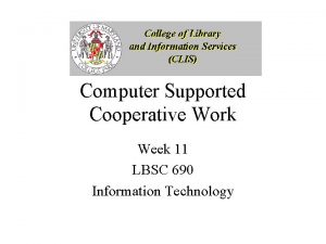 Computer Supported Cooperative Work Week 11 LBSC 690