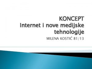 KONCEPT Internet i nove medijske tehnologije MILENA KOSTI