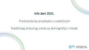 Info dani 2021 Predstavljanje projekata u nadlenosti Sredinjeg