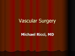 Vascular Surgery Michael Ricci MD What is Vascular