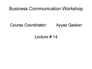 Business Communication Workshop Course Coordinator Ayyaz Qadeer Lecture