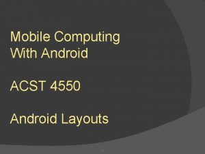 Mobile Computing With Android ACST 4550 Android Layouts