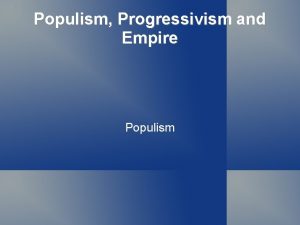 Populism Progressivism and Empire Populism Populist principles contd