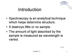 Introduction Spectroscopy is an analytical technique which helps