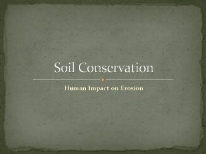 Soil Conservation Human Impact on Erosion Soil is