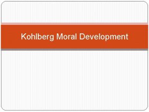 Kohlberg Moral Development Kohlberg and Stages of Moral