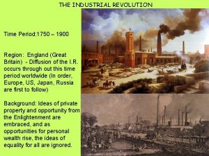 THE INDUSTRIAL REVOLUTION Time Period 1750 1900 Region