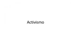 Activismo ACTIVISMO Accin o actividad sostenida con intencin