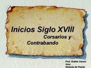 Inicios Siglo XVIII Corsarios y Contrabando Prof Ruthie