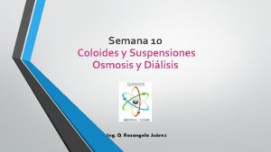 Semana 10 Coloides y Suspensiones Osmosis y Dilisis