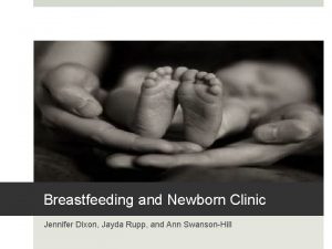 Breastfeeding and Newborn Clinic Jennifer Dixon Jayda Rupp