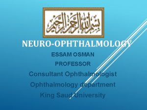 NEUROOPHTHALMOLOGY ESSAM OSMAN PROFESSOR Consultant Ophthalmologist Ophthalmology department