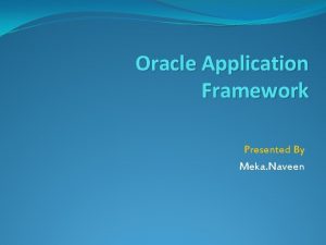Oracle Application Framework Presented By Meka Naveen Agenda