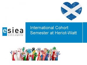 International Cohort Semester at HeriotWatt 1 WHATS THE