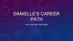 DANIELLES CAREER PATH HOW TO BECOME A PERFORMER