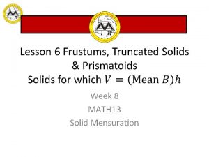Week 8 MATH 13 Solid Mensuration The frustum
