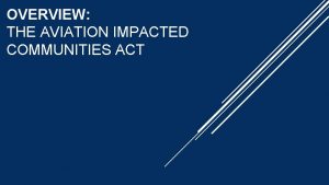 OVERVIEW THE AVIATION IMPACTED COMMUNITIES ACT PROCESS ESTABLISHED