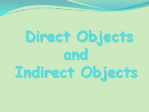 Direct Objects and Indirect Objects What is a