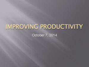 IMPROVING PRODUCTIVITY October 7 2014 Productivity Training Capital