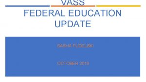 VASS FEDERAL EDUCATION UPDATE SASHA PUDELSKI OCTOBER 2019