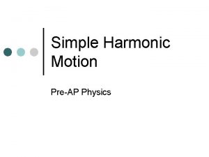 Simple Harmonic Motion PreAP Physics Simple Harmonic Motion