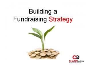 Building a Fundraising Strategy Fundraising Strategies What are