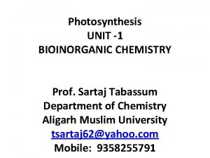 Photosynthesis UNIT 1 BIOINORGANIC CHEMISTRY Prof Sartaj Tabassum