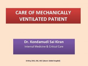 CARE OF MECHANICALLY VENTILATED PATIENT Dr Kondamudi Sai
