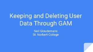 Keeping and Deleting User Data Through GAM Neil