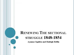 RENEWING THE SECTIONAL STRUGGLE 1848 1854 Ayanna Ogaldez